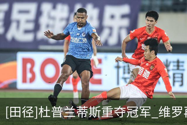 [田径]杜普兰蒂斯重夺冠军 维罗再闯1分54秒大关